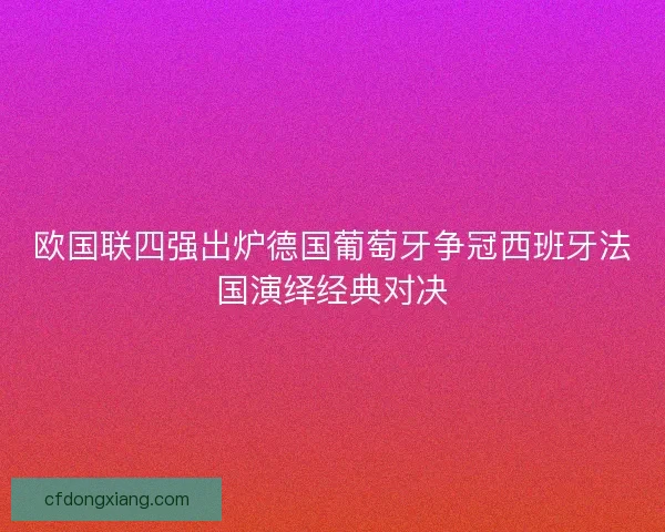 欧国联四强出炉德国葡萄牙争冠西班牙法国演绎经典对决