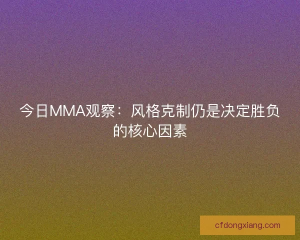 今日MMA观察:风格克制仍是决定胜负的核心因素 今日MMA观察:风格克制仍是决定胜负的核心因素