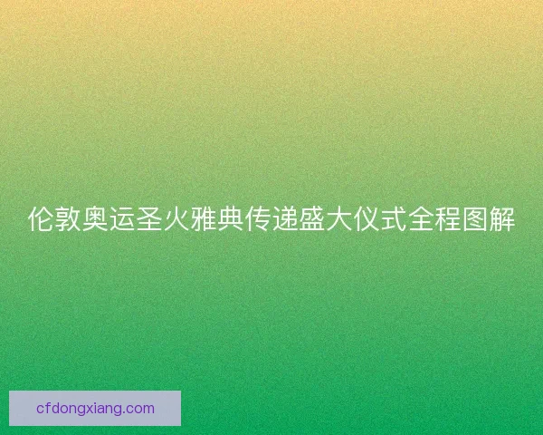 伦敦奥运圣火雅典传递盛大仪式全程图解 伦敦奥运圣火雅典传递盛大仪式全程图解