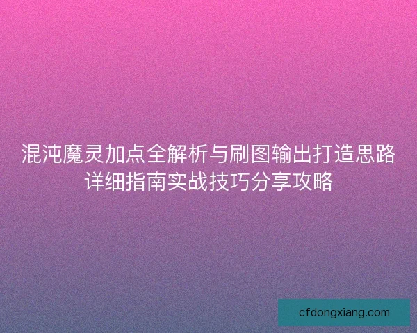 混沌魔灵加点全解析与刷图输出打造思路详细指南实战技巧分享攻略